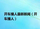 開車撞人最新新聞（開車撞人）