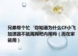 兄弟幫個(gè)忙‘你知道為什么CF小飛加速器不能再網(wǎng)吧內(nèi)用嗎（而在家能用）