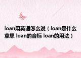 loan用英語怎么說（loan是什么意思 loan的音標 loan的用法）