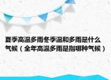 夏季高溫多雨冬季溫和多雨是什么氣候（全年高溫多雨是指哪種氣候）
