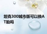 坦克300城市版可以換AT胎嗎