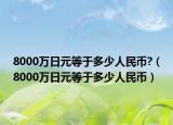 8000萬日元等于多少人民幣?（8000萬日元等于多少人民幣）