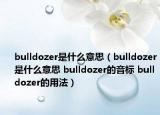bulldozer是什么意思（bulldozer是什么意思 bulldozer的音標(biāo) bulldozer的用法）