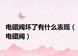電磁閥壞了有什么表現(xiàn)（電磁閥）