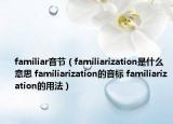 familiar音節(jié)（familiarization是什么意思 familiarization的音標(biāo) familiarization的用法）