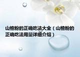 山楂粉的正確吃法大全（山楂粉的正確吃法用量詳細(xì)介紹）
