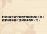 內(nèi)蒙古蒙牛乳業(yè)集團(tuán)股份有限公司官網(wǎng)（內(nèi)蒙古蒙牛乳業(yè) 集團(tuán)股份有限公司）