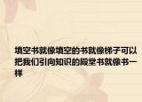 填空書就像填空的書就像梯子可以把我們引向知識的殿堂書就像書一樣