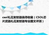 csol禮花發(fā)射器值得收藏（CSOL芯片武器禮花發(fā)射器專業(yè)圖文評測）