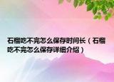 石榴吃不完怎么保存時(shí)間長(zhǎng)（石榴吃不完怎么保存詳細(xì)介紹）