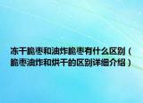 凍干脆棗和油炸脆棗有什么區(qū)別（脆棗油炸和烘干的區(qū)別詳細(xì)介紹）