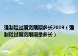 強制險過期寬限期多長2019（強制險過期寬限期是多長）