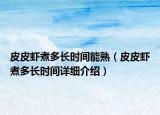 皮皮蝦煮多長時(shí)間能熟（皮皮蝦煮多長時(shí)間詳細(xì)介紹）