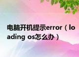 電腦開機提示error（loading os怎么辦）