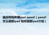 鎬庢牱榪炴帴ipad pencil（pencil怎么連接ipad 如何連接ipad介紹）