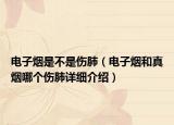 電子煙是不是傷肺（電子煙和真煙哪個(gè)傷肺詳細(xì)介紹）