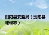 瀏陽(yáng)縣安監(jiān)局（瀏陽(yáng)縣地理志）