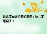 這兒不允許拍照的英語（這兒不是窯子）