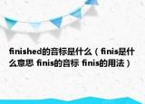 finished的音標是什么（finis是什么意思 finis的音標 finis的用法）