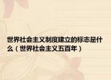 世界社會(huì)主義制度建立的標(biāo)志是什么（世界社會(huì)主義五百年）