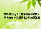 玩物喪志by卡比丘漫畫在線閱讀（玩物喪志 卡比丘同名小說改編漫畫）