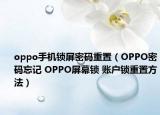 oppo手機(jī)鎖屏密碼重置（OPPO密碼忘記 OPPO屏幕鎖 賬戶鎖重置方法）