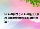 kickoff例句（kickoff是什么意思 kickoff的音標(biāo) kickoff的用法）