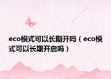 eco模式可以長期開嗎（eco模式可以長期開啟嗎）