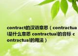 contract的漢語意思（contractual是什么意思 contractual的音標 contractual的用法）