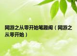 網(wǎng)游之從零開(kāi)始筆趣閣（網(wǎng)游之從零開(kāi)始）