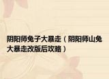 陰陽師兔子大暴走（陰陽師山兔大暴走改版后攻略）