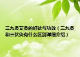 三九灸艾灸的好處與功效（三九灸和三伏灸有什么區(qū)別詳細(xì)介紹）