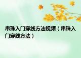 串珠入門穿線方法視頻（串珠入門穿線方法）