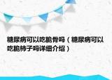 糖尿病可以吃脆骨嗎（糖尿病可以吃脆柿子嗎詳細(xì)介紹）