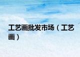 工藝畫批發(fā)市場（工藝畫）