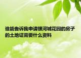 誰能告訴我申請銀河城花園的房子的土地證需要什么資料