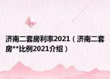 濟南二套房利率2021（濟南二套房**比例2021介紹）