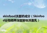 skinfood洗面奶成分（Skinfood谷物精萃深層卸妝洗面乳）