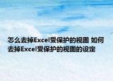 怎么去掉Excel受保護(hù)的視圖 如何去掉Excel受保護(hù)的視圖的設(shè)定