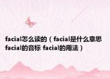 facial怎么讀的（facial是什么意思 facial的音標 facial的用法）