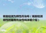 核酸檢測為陰性傳染嗎（核酸檢測陰性時期有傳染性嗎詳細介紹）