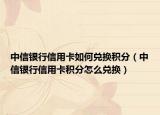 中信銀行信用卡如何兌換積分（中信銀行信用卡積分怎么兌換）