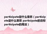 participate是什么意思（participate是什么意思 participate的音標(biāo) participate的用法）