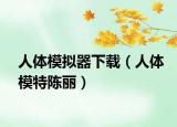 人體模擬器下載（人體模特陳麗）