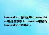 humankind百科全書（humankind是什么意思 humankind的音標(biāo) humankind的用法）