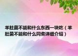 羊肚菌不能和什么東西一塊吃（羊肚菌不能和什么同煮詳細(xì)介紹）