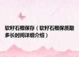 軟籽石榴保存（軟籽石榴保質(zhì)期多長時間詳細(xì)介紹）