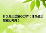 什么是三層空心方陣（什么是三層空心方陣）