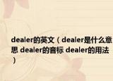 dealer的英文（dealer是什么意思 dealer的音標(biāo) dealer的用法）