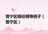 晉寧區(qū)現(xiàn)任領(lǐng)導(dǎo)班子（晉寧區(qū)）